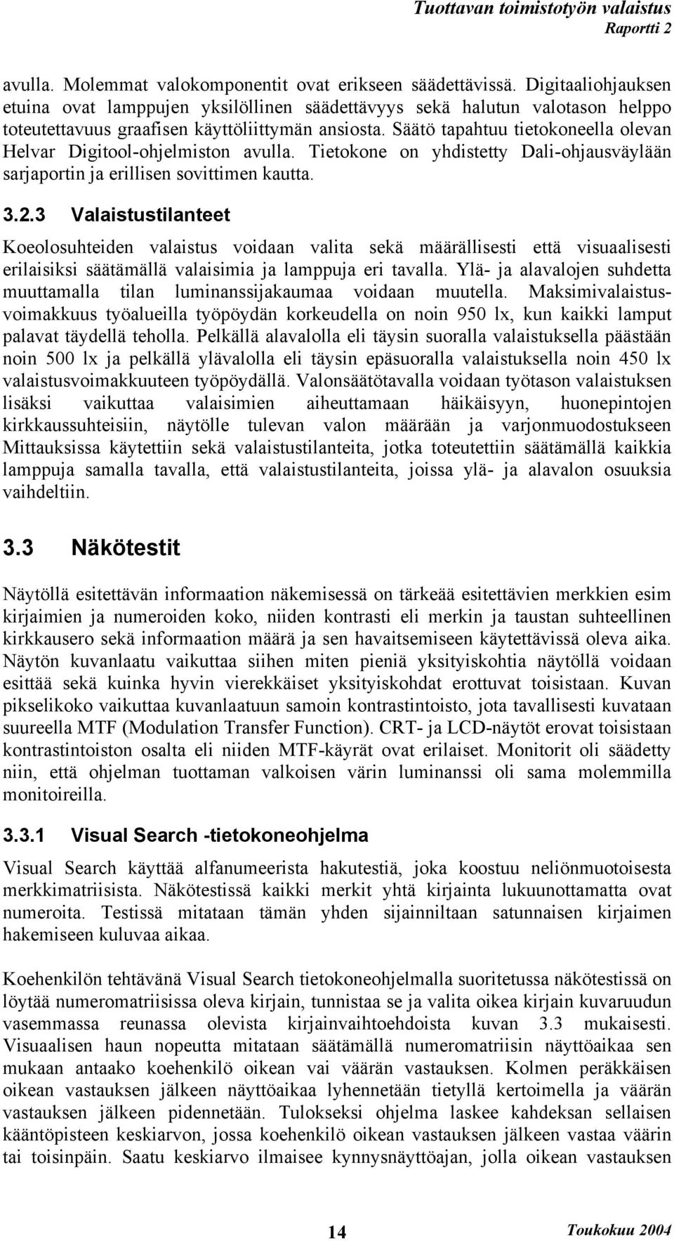 Säätö tapahtuu tietokoneella olevan Helvar Digitool-ohjelmiston avulla. Tietokone on yhdistetty Dali-ohjausväylään sarjaportin ja erillisen sovittimen kautta. 3.2.