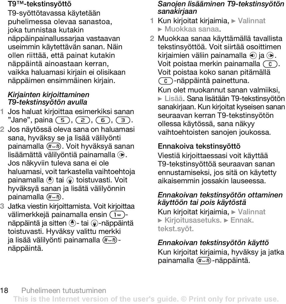 Kirjainten kirjoittaminen T9-tekstinsyötön avulla 1 Jos haluat kirjoittaa esimerkiksi sanan Jane, paina,,,. 2 Jos näytössä oleva sana on haluamasi sana, hyväksy se ja lisää välilyönti painamalla.