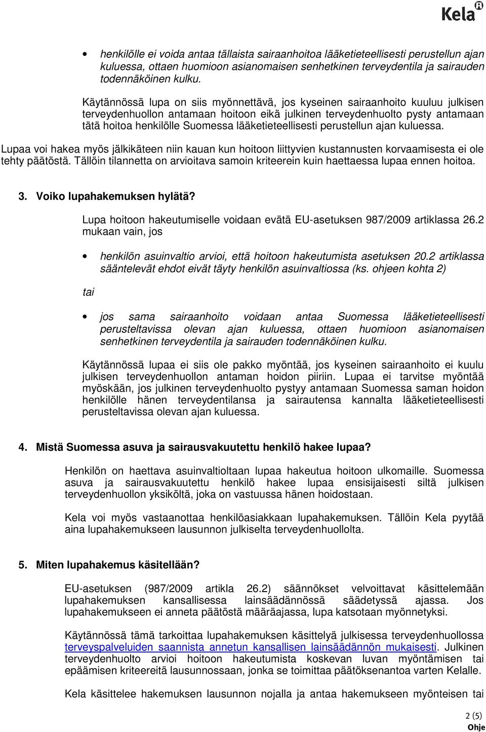 lääketieteellisesti perustellun ajan kuluessa. Lupaa voi hakea myös jälkikäteen niin kauan kun hoitoon liittyvien kustannusten korvaamisesta ei ole tehty päätöstä.