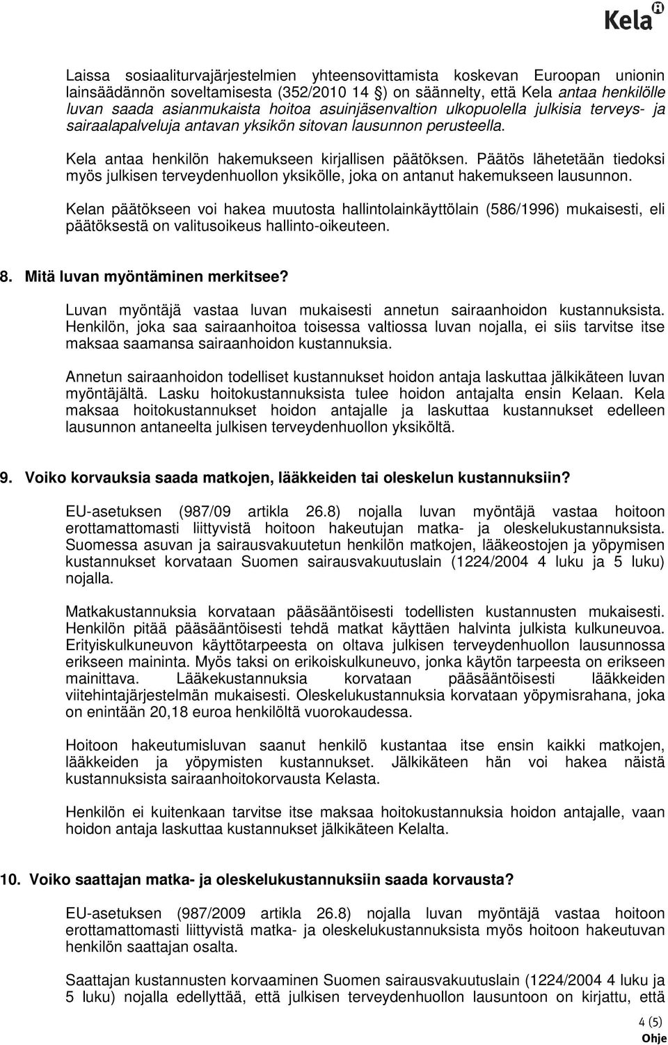 Päätös lähetetään tiedoksi myös julkisen terveydenhuollon yksikölle, joka on antanut hakemukseen lausunnon.