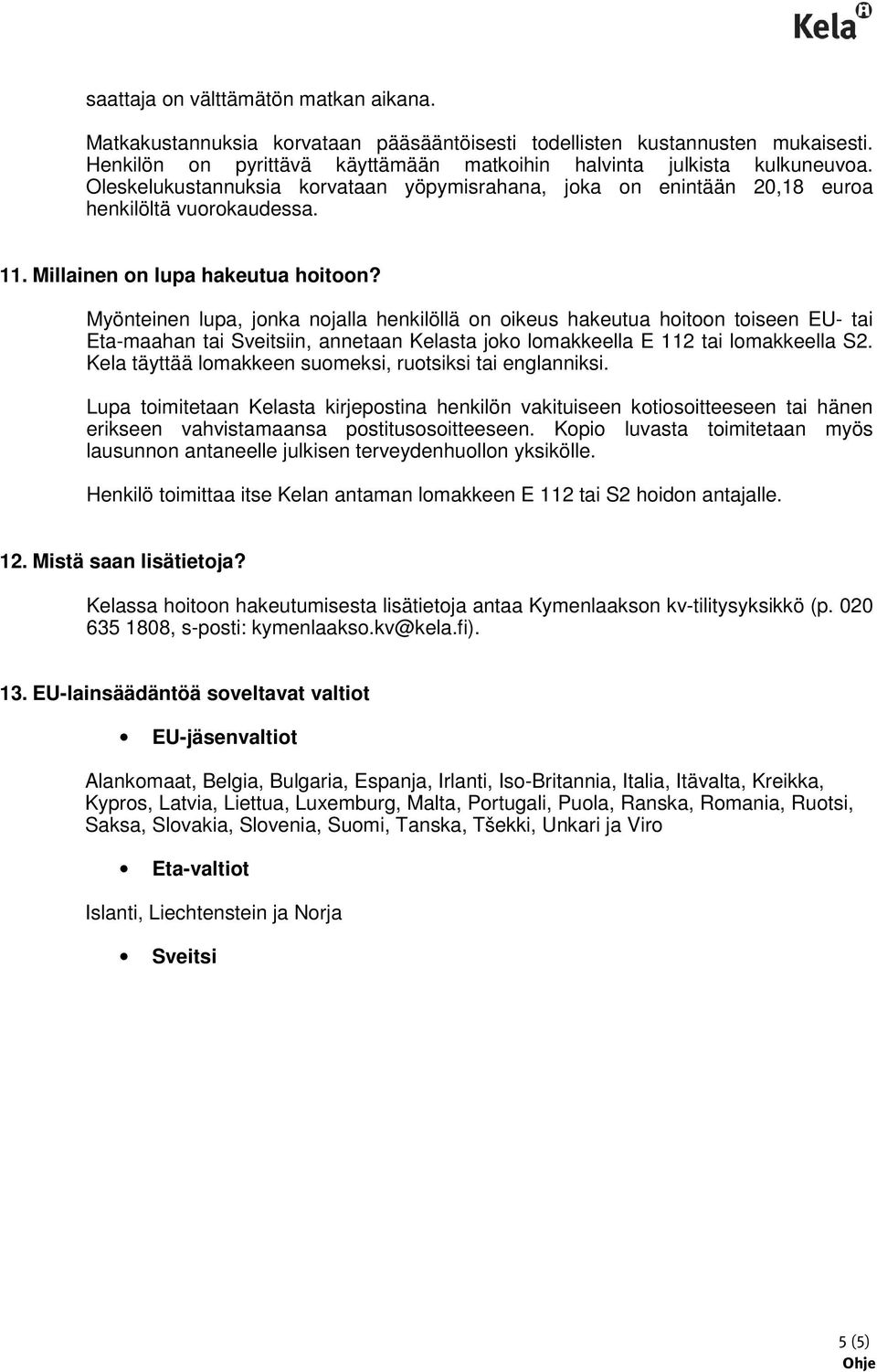 Myönteinen lupa, jonka nojalla henkilöllä on oikeus hakeutua hoitoon toiseen EU- tai Eta-maahan tai Sveitsiin, annetaan Kelasta joko lomakkeella E 112 tai lomakkeella S2.