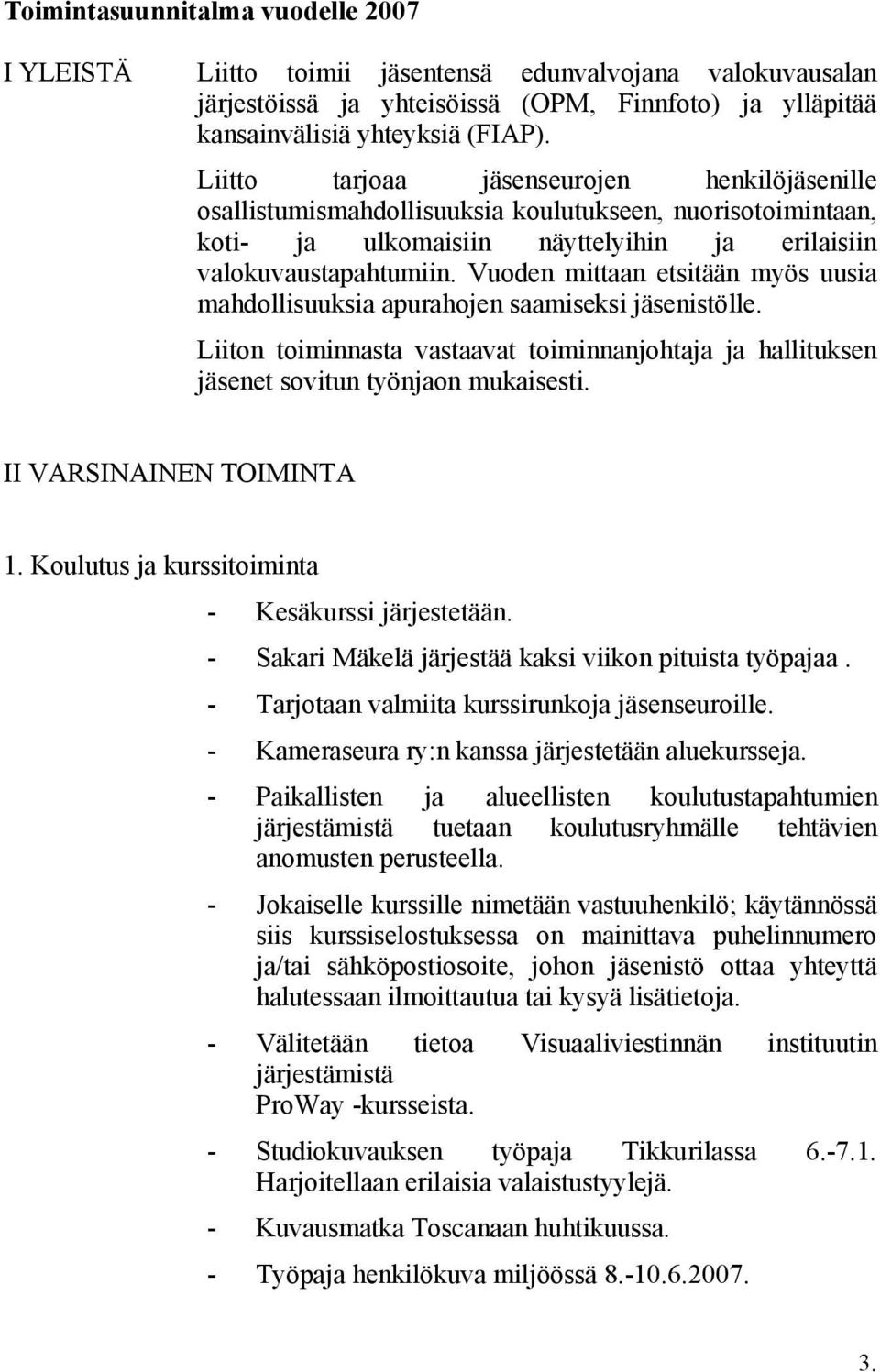 Vuoden mittaan etsitään myös uusia mahdollisuuksia apurahojen saamiseksi jäsenistölle. Liiton toiminnasta vastaavat toiminnanjohtaja ja hallituksen jäsenet sovitun työnjaon mukaisesti.