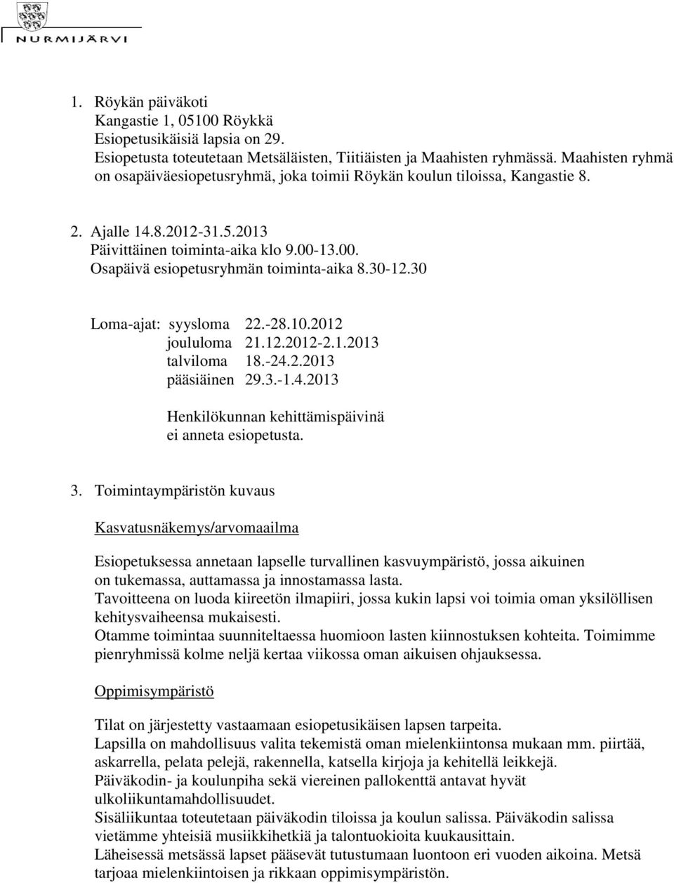 30-12.30 Loma-ajat: syysloma 22.-28.10.2012 joululoma 21.12.2012-2.1.2013 talviloma 18.-24.2.2013 pääsiäinen 29.3.-1.4.2013 Henkilökunnan kehittämispäivinä ei anneta esiopetusta. 3.