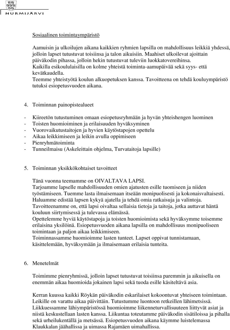 Teemme yhteistyötä koulun alkuopetuksen kanssa. Tavoitteena on tehdä kouluympäristö tutuksi esiopetusvuoden aikana. 4.