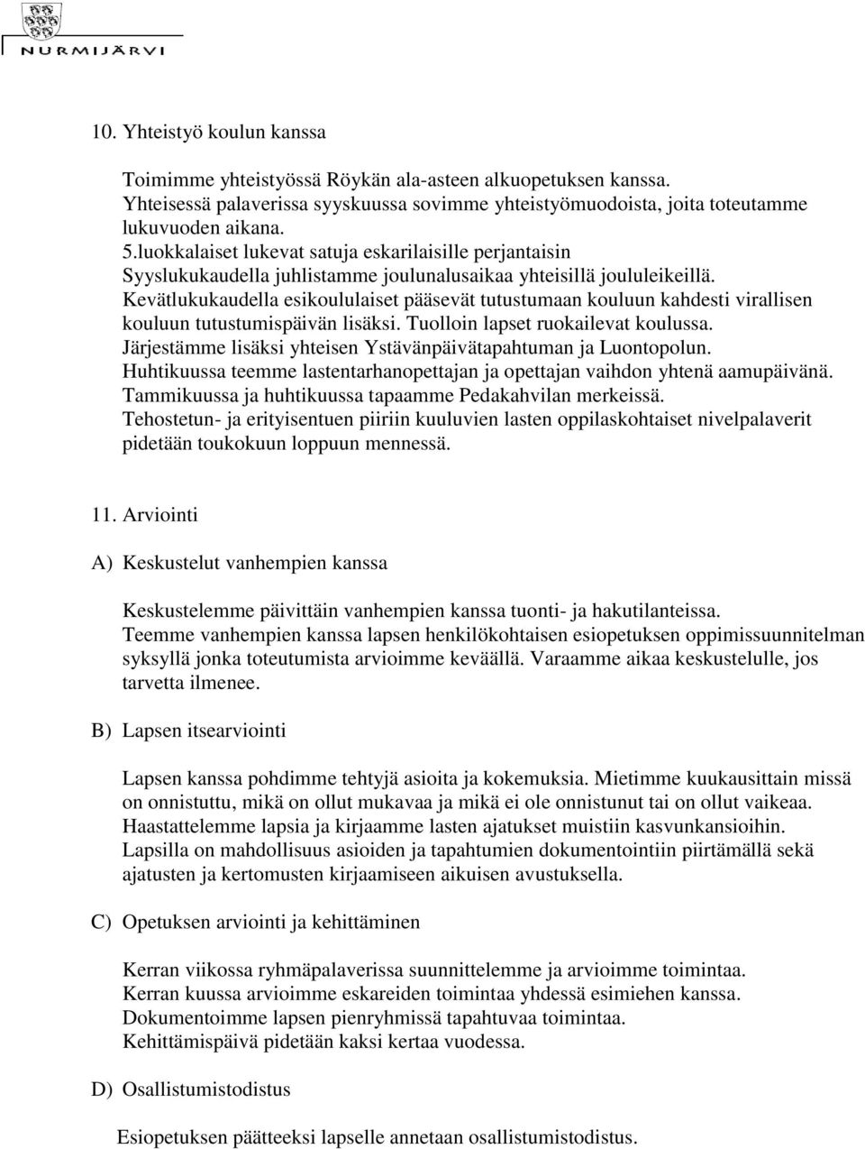 Kevätlukukaudella esikoululaiset pääsevät tutustumaan kouluun kahdesti virallisen kouluun tutustumispäivän lisäksi. Tuolloin lapset ruokailevat koulussa.