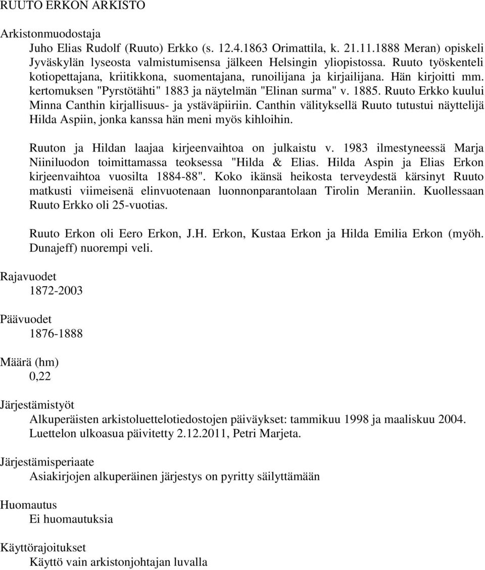 Ruuto Erkko kuului Minna Canthin kirjallisuus- ja ystäväpiiriin. Canthin välityksellä Ruuto tutustui näyttelijä Hilda Aspiin, jonka kanssa hän meni myös kihloihin.