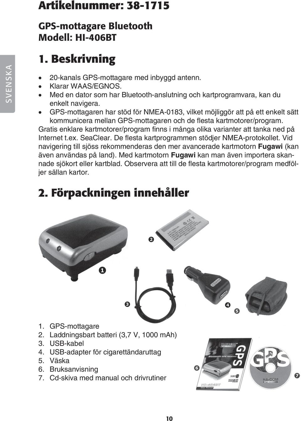 GPS-mottagaren har stöd för NMEA-0183, vilket möjliggör att på ett enkelt sätt kommunicera mellan GPS-mottagaren och de flesta kartmotorer/program.