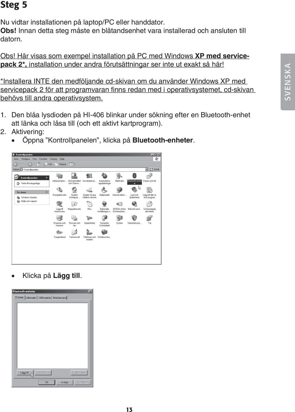 Här visas som exempel installation på PC med Windows XP med servicepack 2*, installation under andra förutsättningar ser inte ut exakt så här!