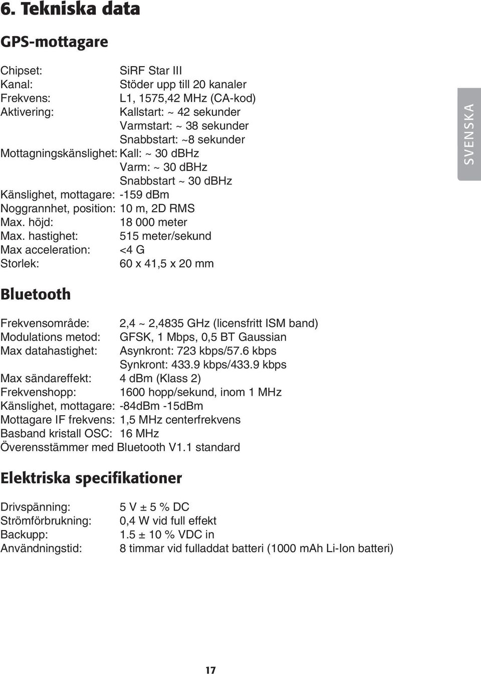 hastighet: Max acceleration: Storlek: 18 000 meter 515 meter/sekund <4 G 60 x 41,5 x 20 mm SVENSKA Bluetooth Frekvensområde: 2,4 ~ 2,4835 GHz (licensfritt ISM band) Modulations metod: GFSK, 1 Mbps,