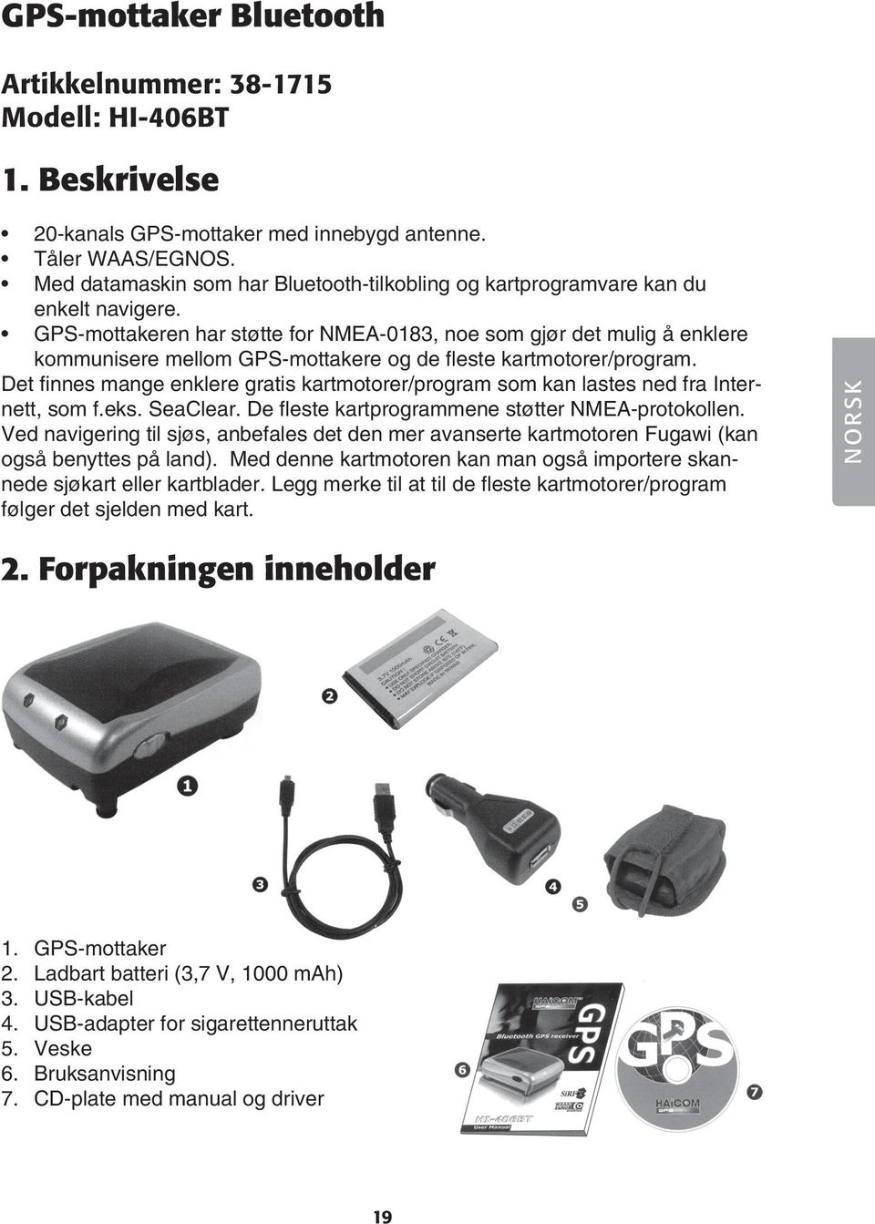 GPS-mottakeren har støtte for NMEA-0183, noe som gjør det mulig å enklere kommunisere mellom GPS-mottakere og de fleste kartmotorer/program.