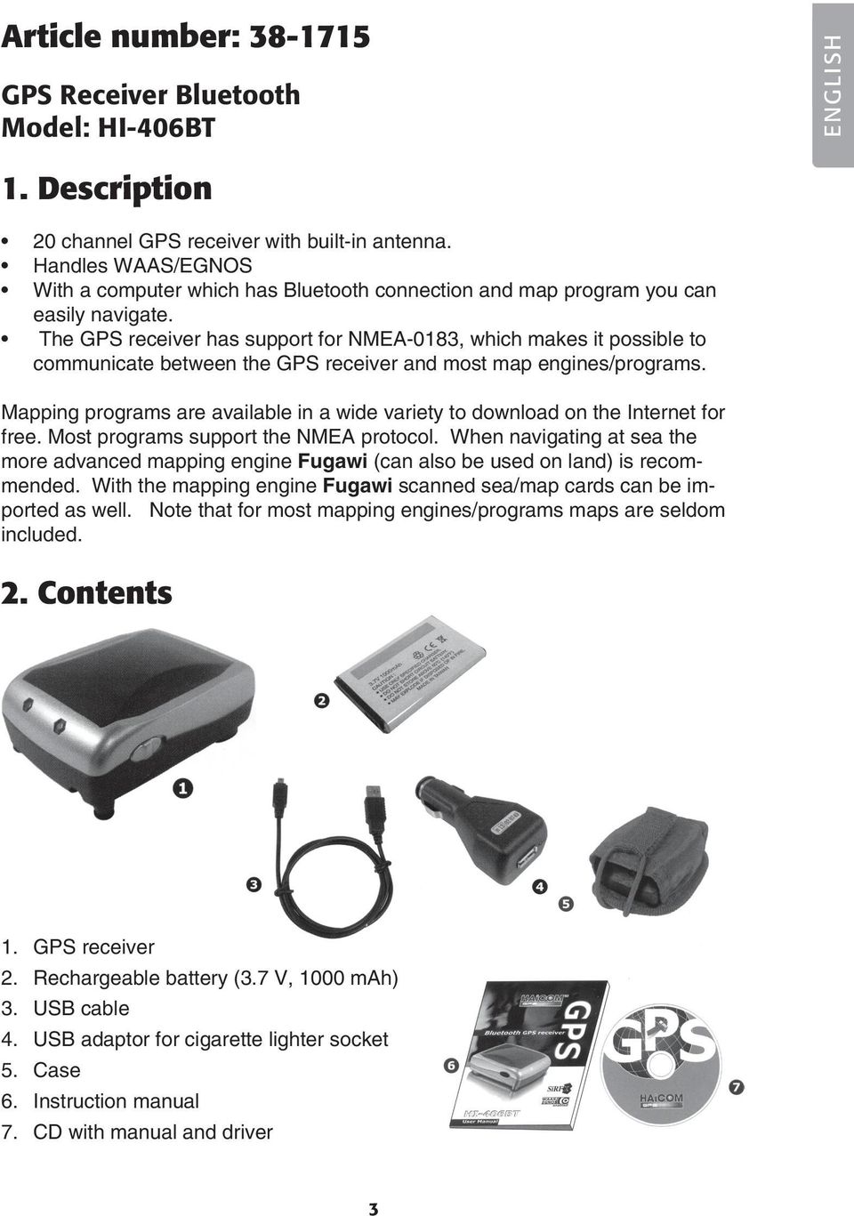The GPS receiver has support for NMEA-0183, which makes it possible to communicate between the GPS receiver and most map engines/programs.
