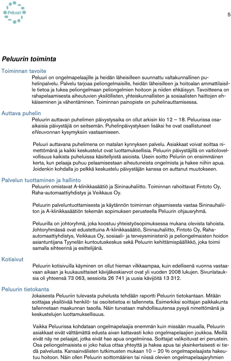 Tavoitteena on rahapelaamisesta aiheutuvien yksilöllisten, yhteiskunnallisten ja sosiaalisten haittojen ehkäiseminen ja vähentäminen. Toiminnan painopiste on puhelinauttamisessa.