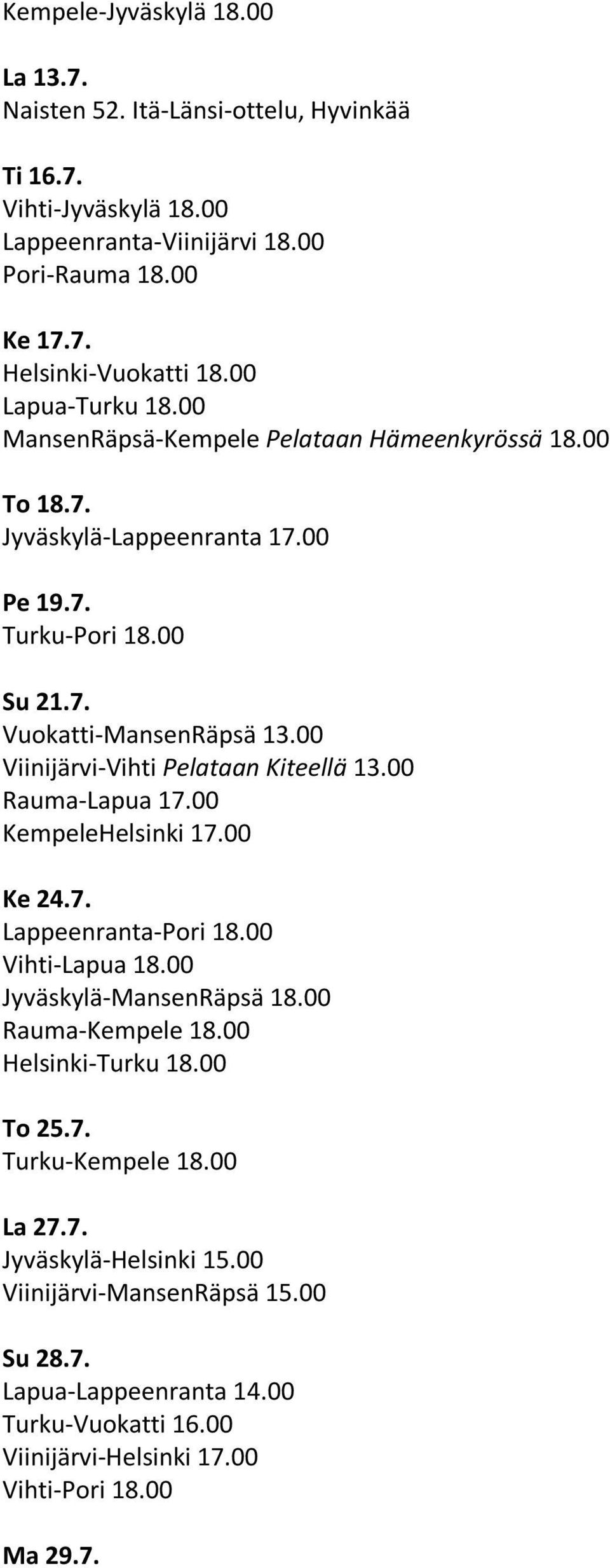 00 Viinijärvi-Vihti Pelataan Kiteellä 13.00 Rauma-Lapua 17.00 KempeleHelsinki 17.00 Ke 24.7. Lappeenranta-Pori 18.00 Vihti-Lapua 18.00 Jyväskylä-MansenRäpsä 18.00 Rauma-Kempele 18.