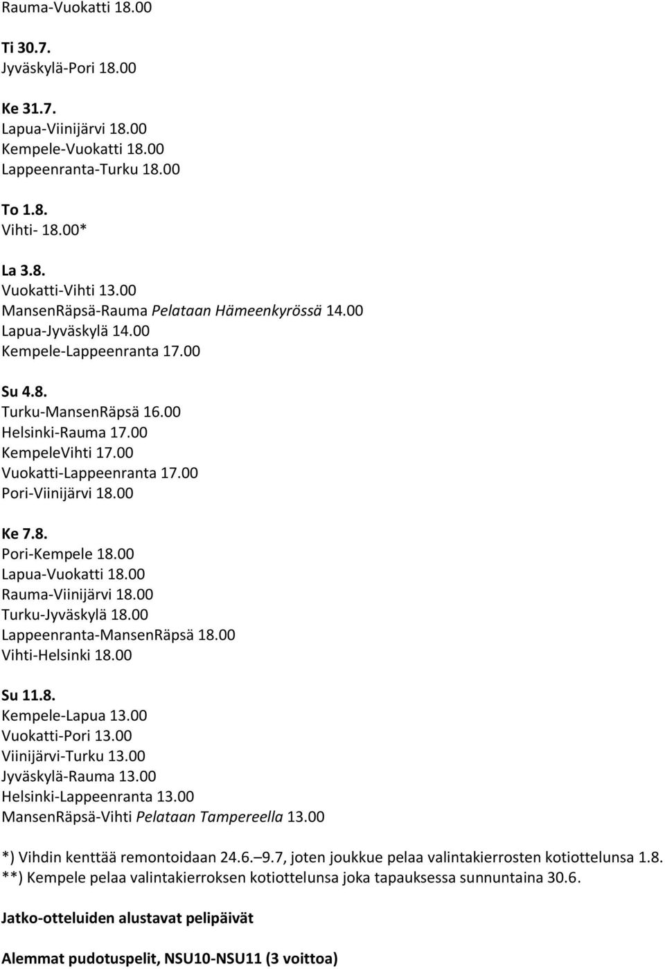 00 Pori-Viinijärvi 18.00 Ke 7.8. Pori-Kempele 18.00 Lapua-Vuokatti 18.00 Rauma-Viinijärvi 18.00 Turku-Jyväskylä 18.00 Lappeenranta-MansenRäpsä 18.00 Vihti-Helsinki 18.00 Su 11.8. Kempele-Lapua 13.