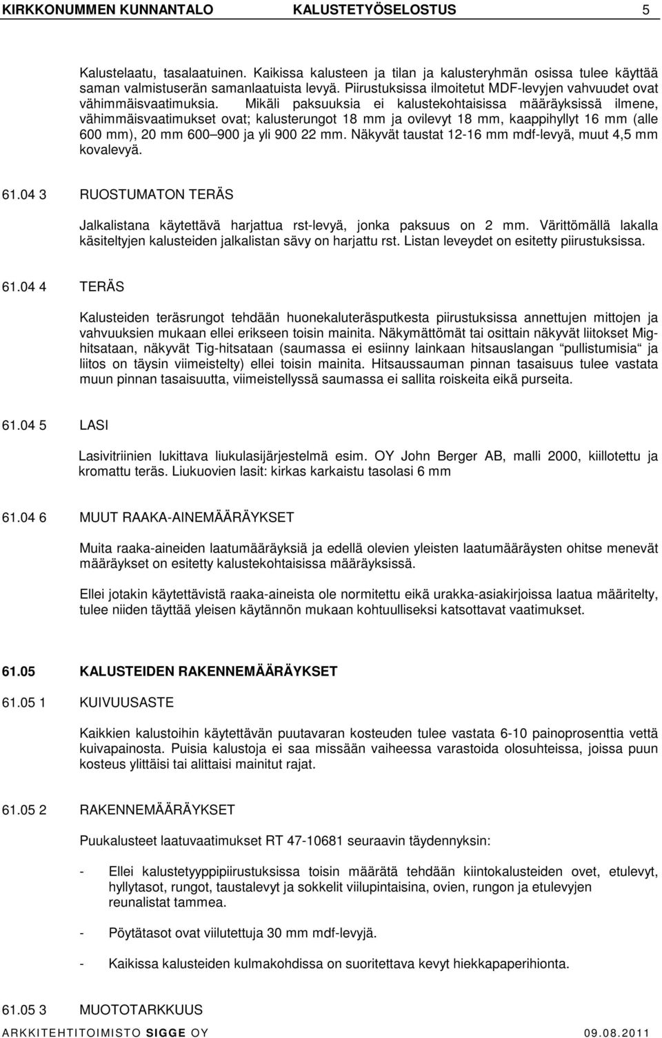 Mikäli paksuuksia ei kalustekohtaisissa määräyksissä ilmene, vähimmäisvaatimukset ovat; kalusterungot 18 mm ja ovilevyt 18 mm, kaappihyllyt 16 mm (alle 600 mm), 20 mm 600 900 ja yli 900 22 mm.