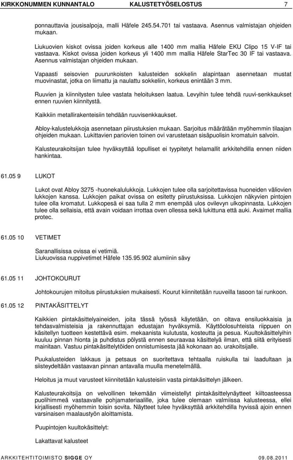 Asennus valmistajan ohjeiden mukaan. Vapaasti seisovien puurunkoisten kalusteiden sokkelin alapintaan asennetaan mustat muovinastat, jotka on liimattu ja naulattu sokkeliin, korkeus enintään 3 mm.