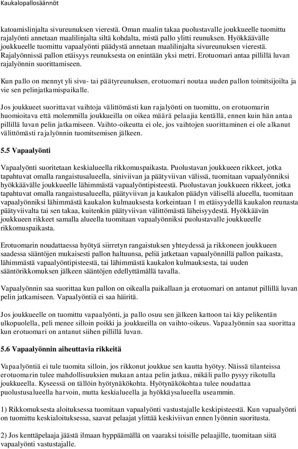 Erotuomari antaa pillillä luvan rajalyönnin suorittamiseen. Kun pallo on mennyt yli sivu- tai päätyreunuksen, erotuomari noutaa uuden pallon toimitsijoilta ja vie sen pelinjatkamispaikalle.