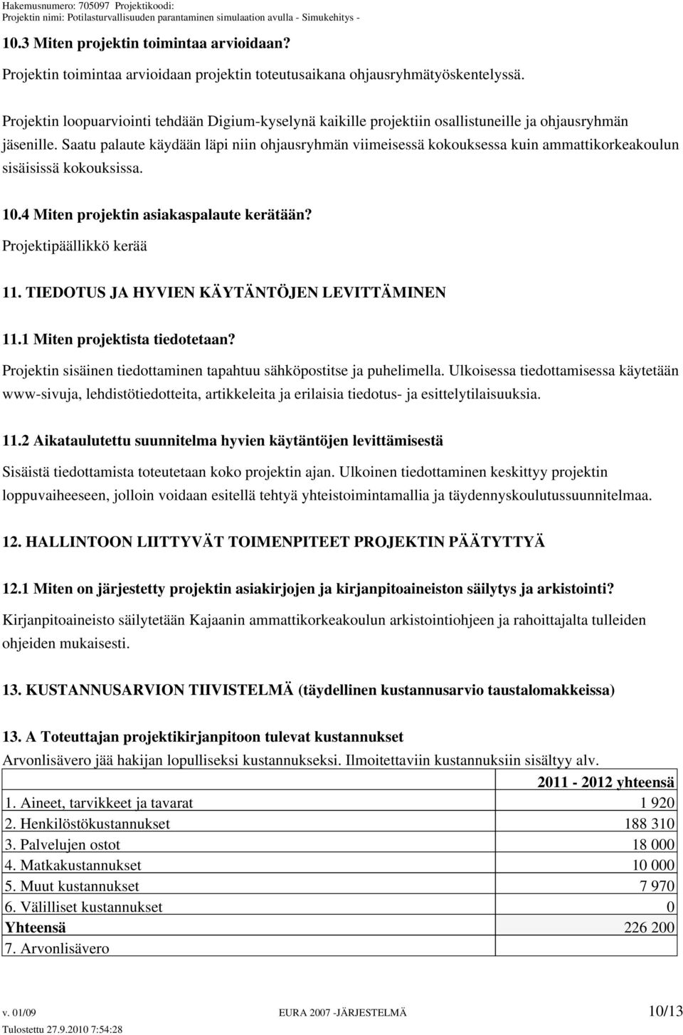 Saatu palaute käydään läpi niin ohjausryhmän viimeisessä kokouksessa kuin ammattikorkeakoulun sisäisissä kokouksissa. 10.4 Miten projektin asiakaspalaute kerätään? Projektipäällikkö kerää 11.