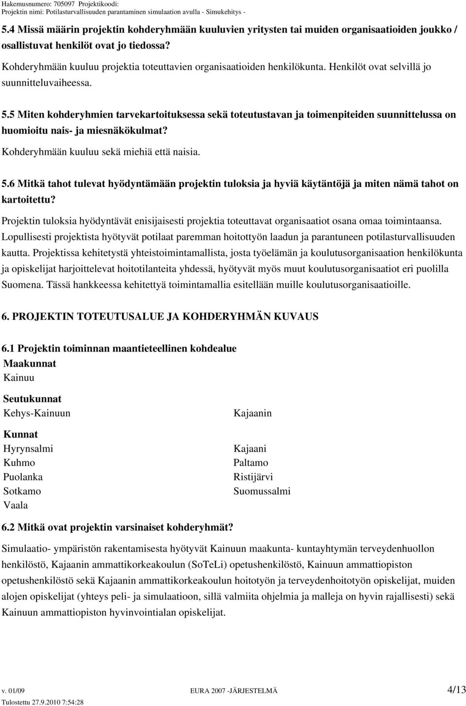 5 Miten kohderyhmien tarvekartoituksessa sekä toteutustavan ja toimenpiteiden suunnittelussa on huomioitu nais- ja miesnäkökulmat? Kohderyhmään kuuluu sekä miehiä että naisia. 5.