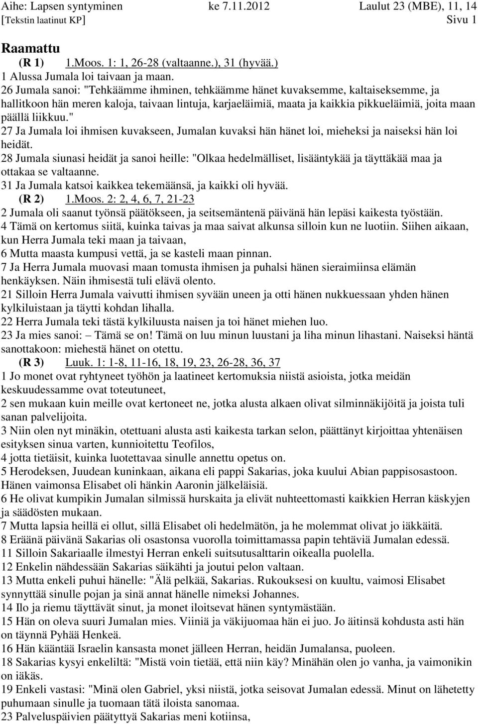 liikkuu." 27 Ja Jumala loi ihmisen kuvakseen, Jumalan kuvaksi hän hänet loi, mieheksi ja naiseksi hän loi heidät.