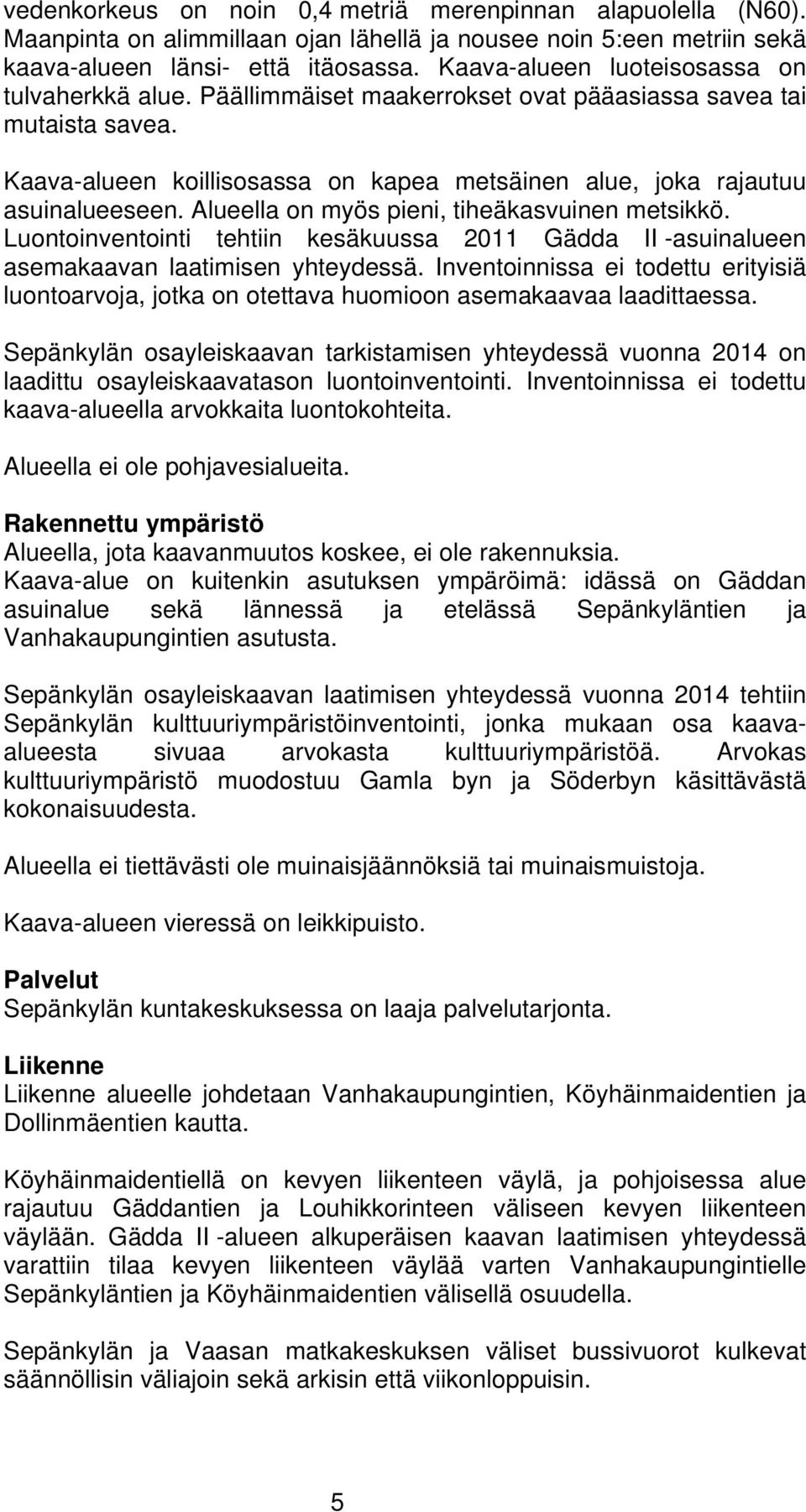 Alueella on myös pieni, tiheäkasvuinen metsikkö. Luontoinventointi tehtiin kesäkuussa 2011 Gädda II -asuinalueen asemakaavan laatimisen yhteydessä.