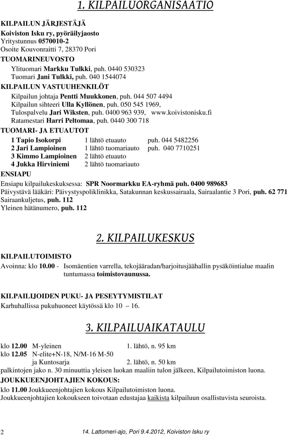 050 545 1969, Tulospalvelu Jari Wiksten, puh. 0400 963 939, www.koivistonisku.fi Ratamestari Harri Peltomaa, puh. 0440 300 718 TUOMARI- JA ETUAUTOT 1 Tapio Isokorpi 1 lähtö etuauto puh.