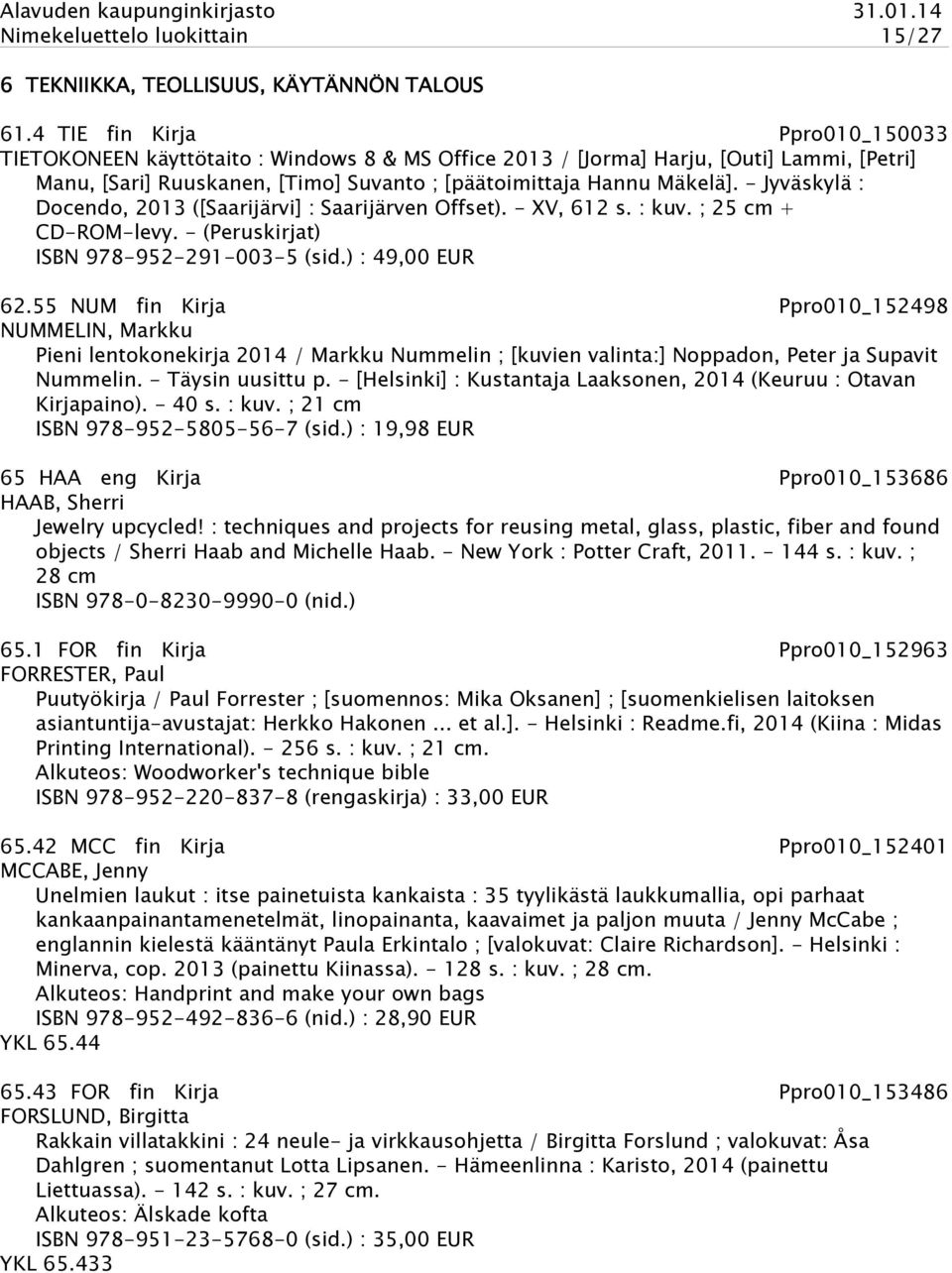 - Jyväskylä : Docendo, 2013 ([Saarijärvi] : Saarijärven Offset). - XV, 612 s. : kuv. ; 25 cm + CD-ROM-levy. - (Peruskirjat) ISBN 978-952-291-003-5 (sid.) : 49,00 EUR 62.