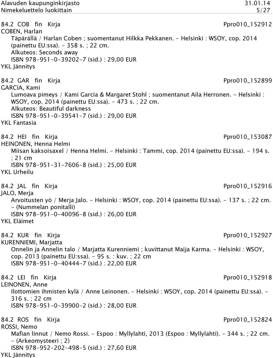 - Helsinki : WSOY, cop. 2014 (painettu EU:ssa). - 473 s. ; 22 cm. Alkuteos: Beautiful darkness ISBN 978-951-0-39541-7 (sid.) : 29,00 EUR YKL Fantasia 84.