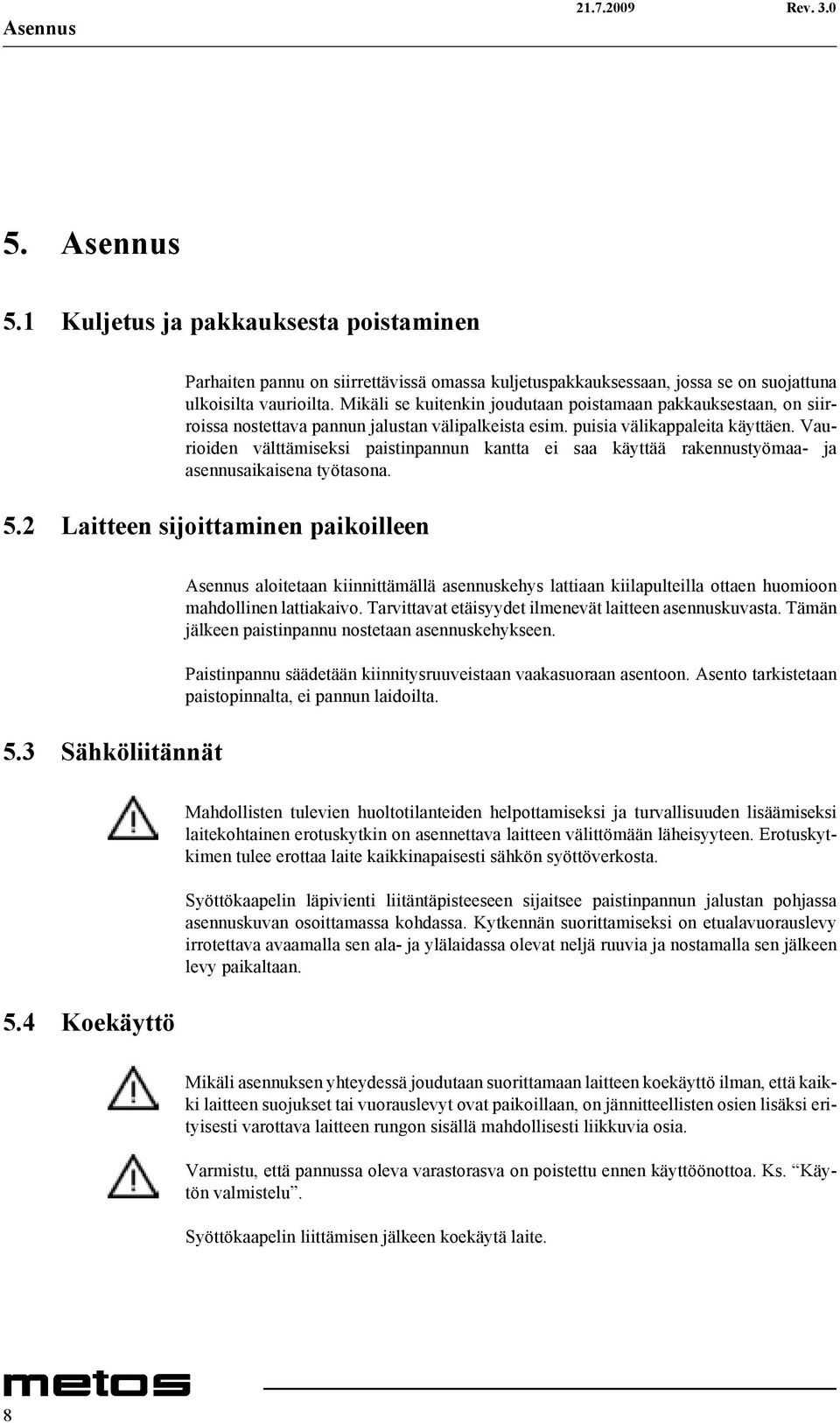 Vaurioiden välttämiseksi paistinpannun kantta ei saa käyttää rakennustyömaa- ja asennusaikaisena työtasona. 5.2 Laitteen sijoittaminen paikoilleen 5.