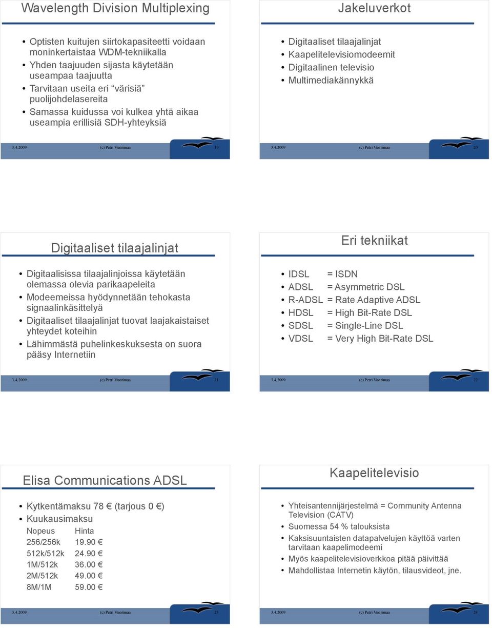 Digitaaliset tilaajalinjat Eri tekniikat Digitaalisissa tilaajalinjoissa käytetään olemassa olevia parikaapeleita Modeemeissa hyödynnetään tehokasta signaalinkäsittelyä Digitaaliset tilaajalinjat