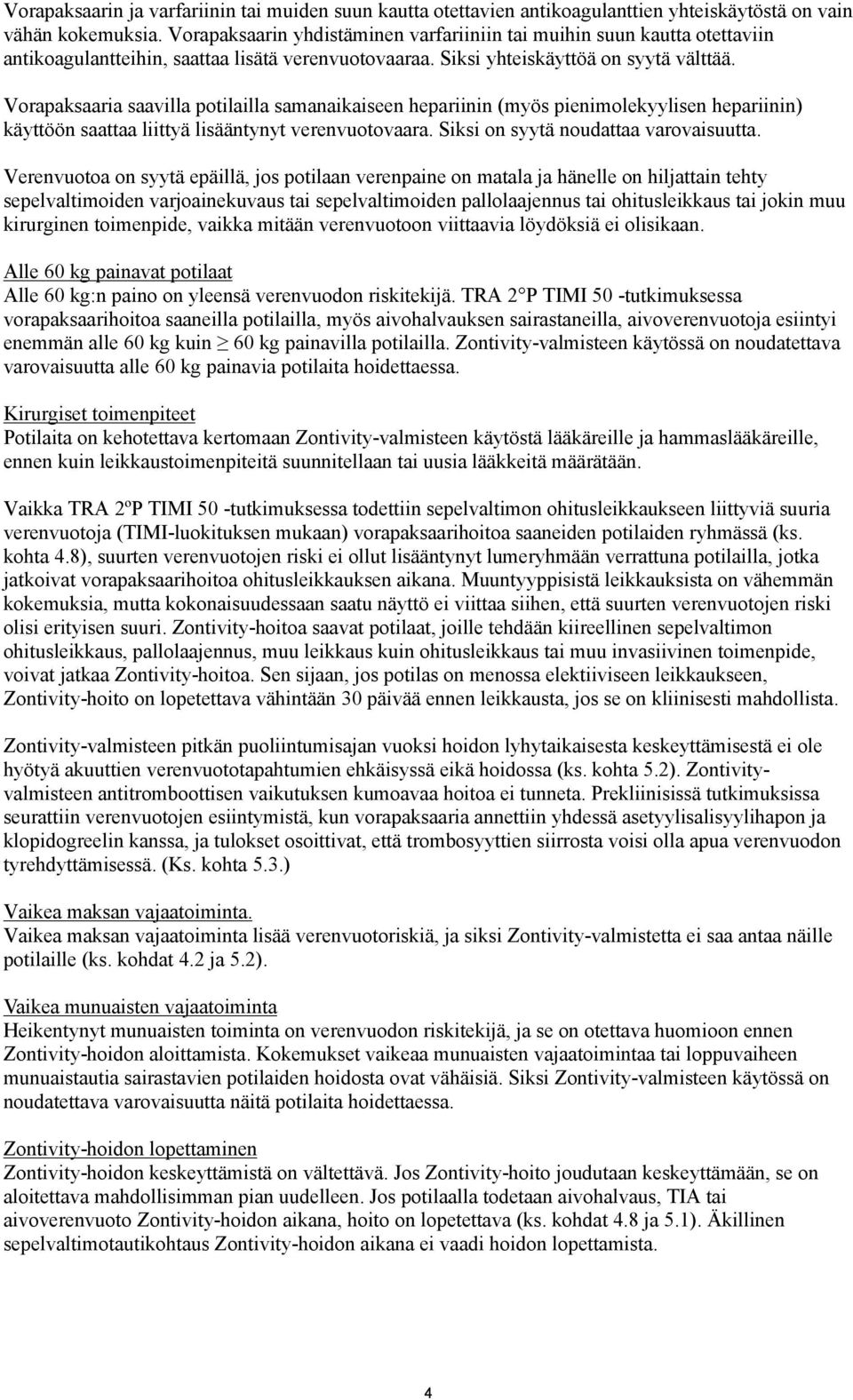 Vorapaksaaria saavilla potilailla samanaikaiseen hepariinin (myös pienimolekyylisen hepariinin) käyttöön saattaa liittyä lisääntynyt verenvuotovaara. Siksi on syytä noudattaa varovaisuutta.