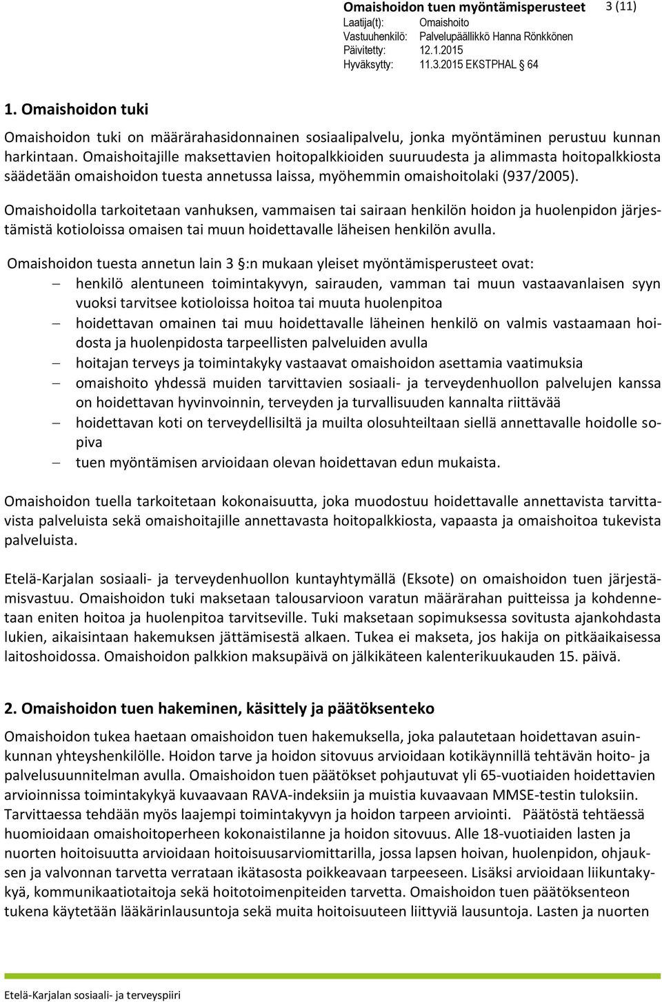 Omaishoidolla tarkoitetaan vanhuksen, vammaisen tai sairaan henkilön hoidon ja huolenpidon järjestämistä kotioloissa omaisen tai muun hoidettavalle läheisen henkilön avulla.