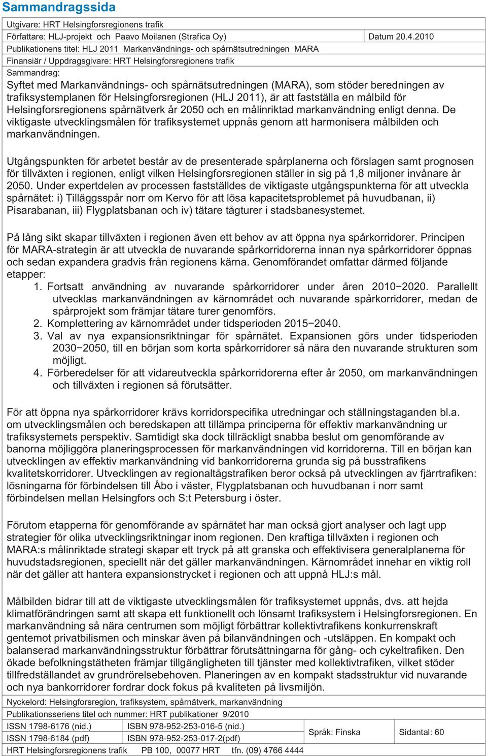 spårnätsutredningen (MARA), som stöder beredningen av trafiksystemplanen för Helsingforsregionen (HLJ 2011), är att fastställa en målbild för Helsingforsregionens spårnätverk år 2050 och en