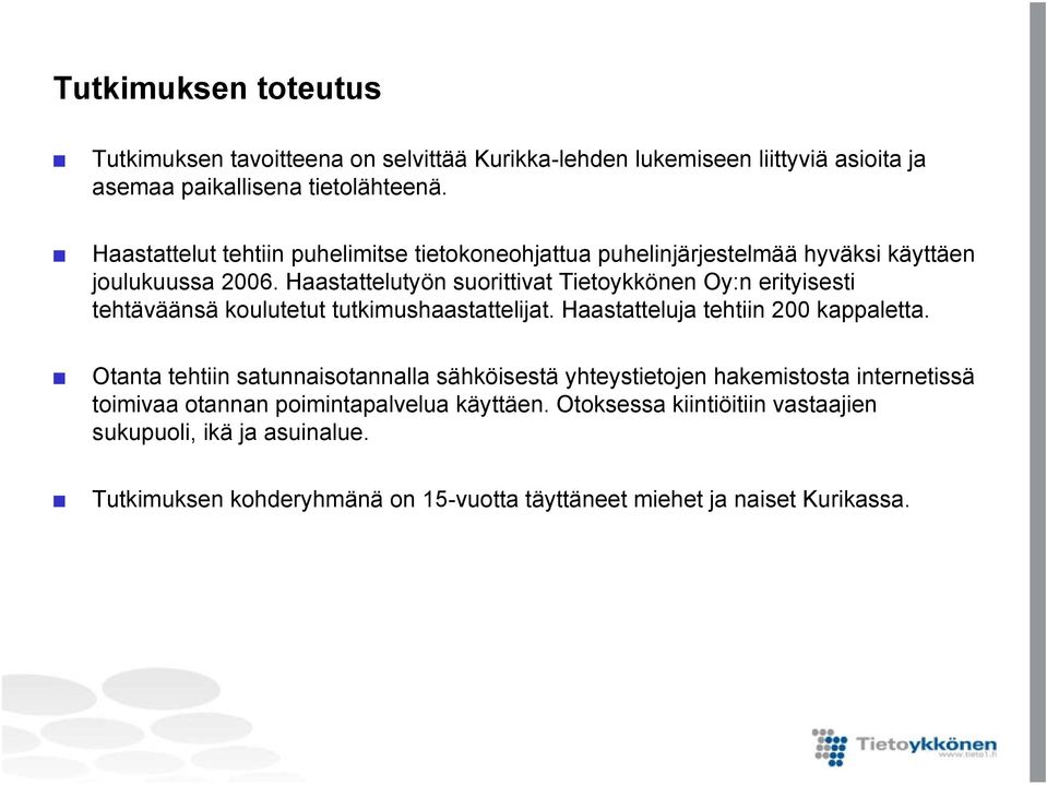 Haastattelutyön suorittivat Tietoykkönen Oy:n erityisesti tehtäväänsä koulutetut tutkimushaastattelijat. Haastatteluja tehtiin 200 kappaletta.