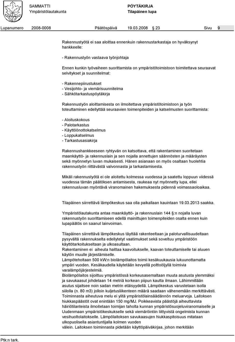 toimitettava seuraavat selvitykset ja suunnitelmat: - Rakennepiirustukset - Vesijohto- ja viemärisuunnitelma - Sähkötarkastuspöytäkirja Rakennustyön aloittamisesta on ilmoitettava ympäristötoimistoon