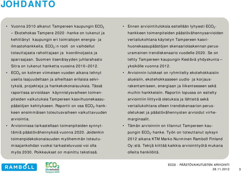 ECO 2 on kolmen viimeisen vuoden aikana tehnyt useita laajuudeltaan ja aiheiltaan erilaisia selvityksiä, projekteja ja hankekokonaisuuksia.