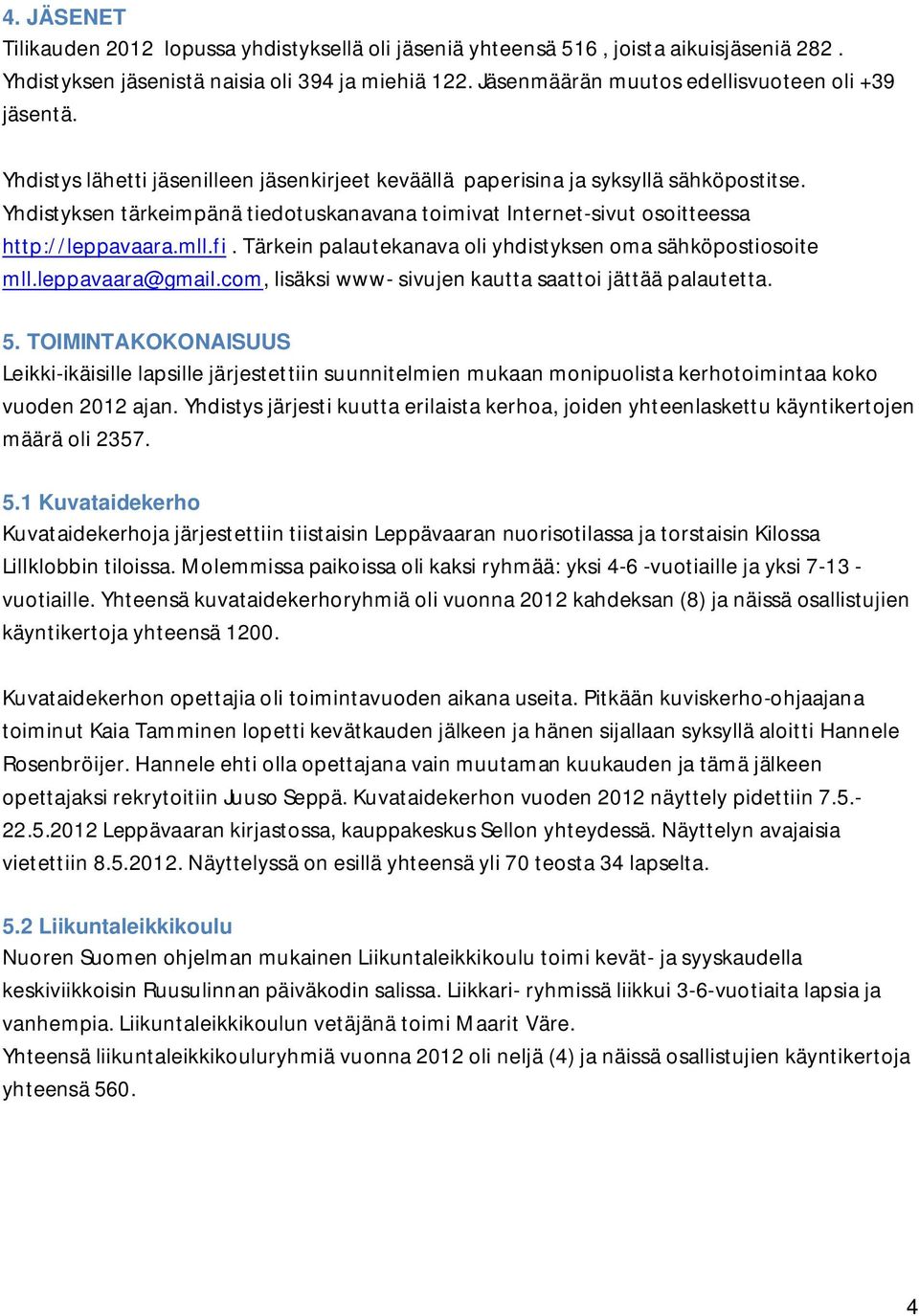 Yhdistyksen tärkeimpänä tiedotuskanavana toimivat Internet-sivut osoitteessa http://leppavaara.mll.fi. Tärkein palautekanava oli yhdistyksen oma sähköpostiosoite mll.leppavaara@gmail.