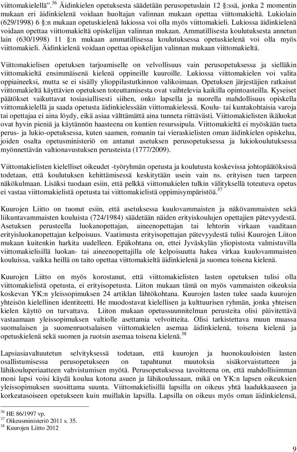 Ammatillisesta koulutuksesta annetun lain (630/1998) 11 :n mukaan ammatillisessa koulutuksessa opetuskielenä voi olla myös viittomakieli.