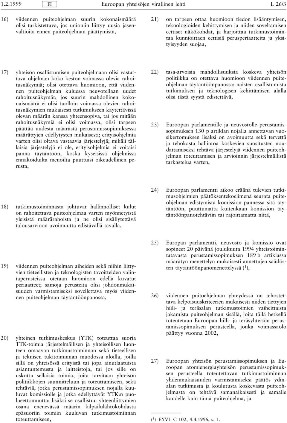 osallistumisen puiteohjelmaan olisi vastattava ohjelman koko keston voimassa olevia rahoitusnäkymiä; olisi otettava huomioon, että viidennen puiteohjelman kuluessa neuvotellaan uudet rahoitusnäkymät;