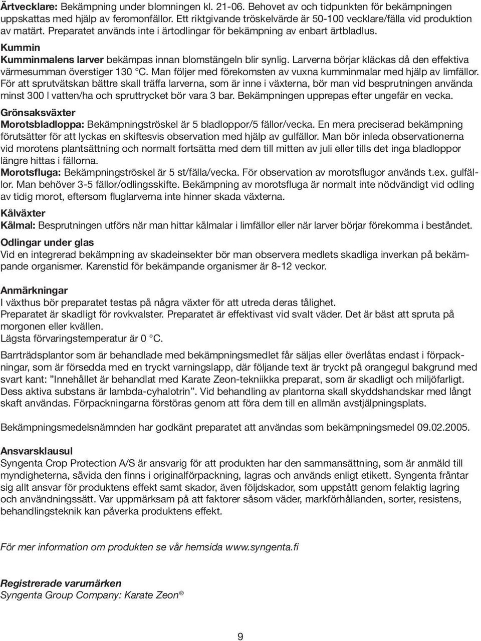 Kummin Kumminmalens larver bekämpas innan blomstängeln blir synlig. Larverna börjar kläckas då den effektiva värmesumman överstiger 130 C.