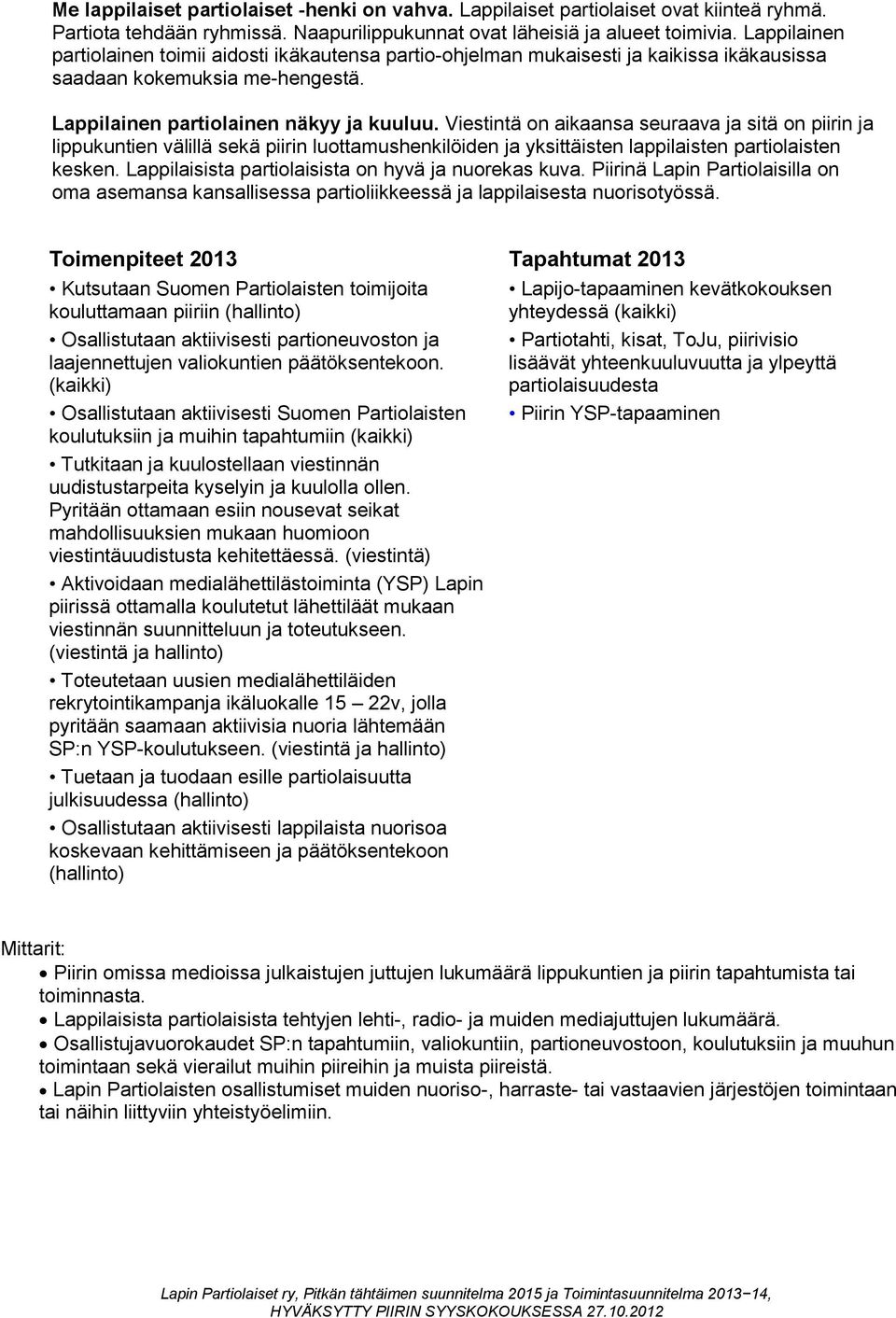 Viestintä on aikaansa seuraava ja sitä on piirin ja lippukuntien välillä sekä piirin luottamushenkilöiden ja yksittäisten lappilaisten partiolaisten kesken.