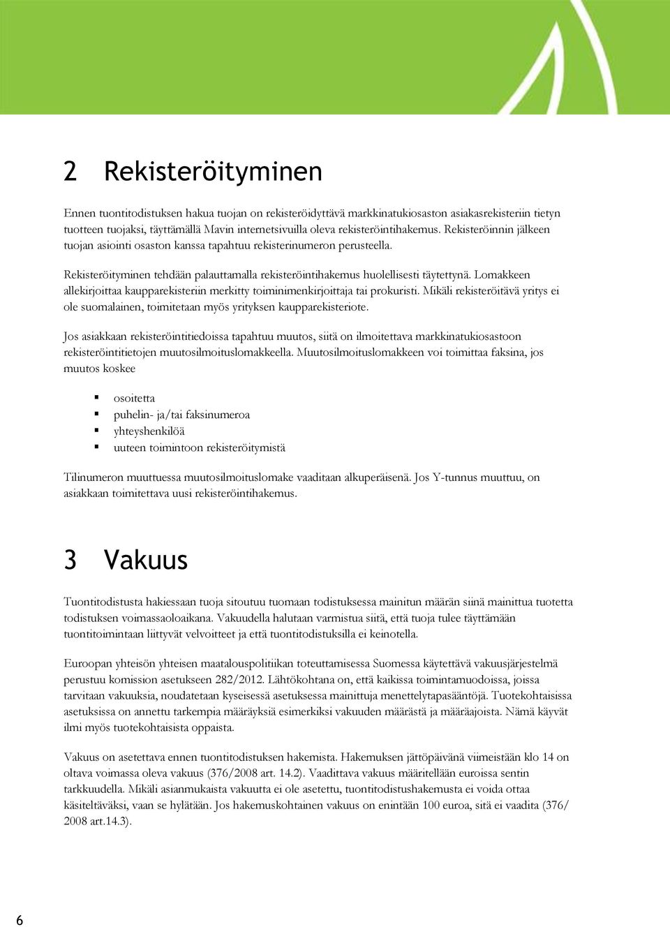 Rekisteröityminen tehdään palauttamalla rekisteröintihakemus huolellisesti täytettynä. Lomakkeen allekirjoittaa kaupparekisteriin merkitty toiminimenkirjoittaja tai prokuristi.