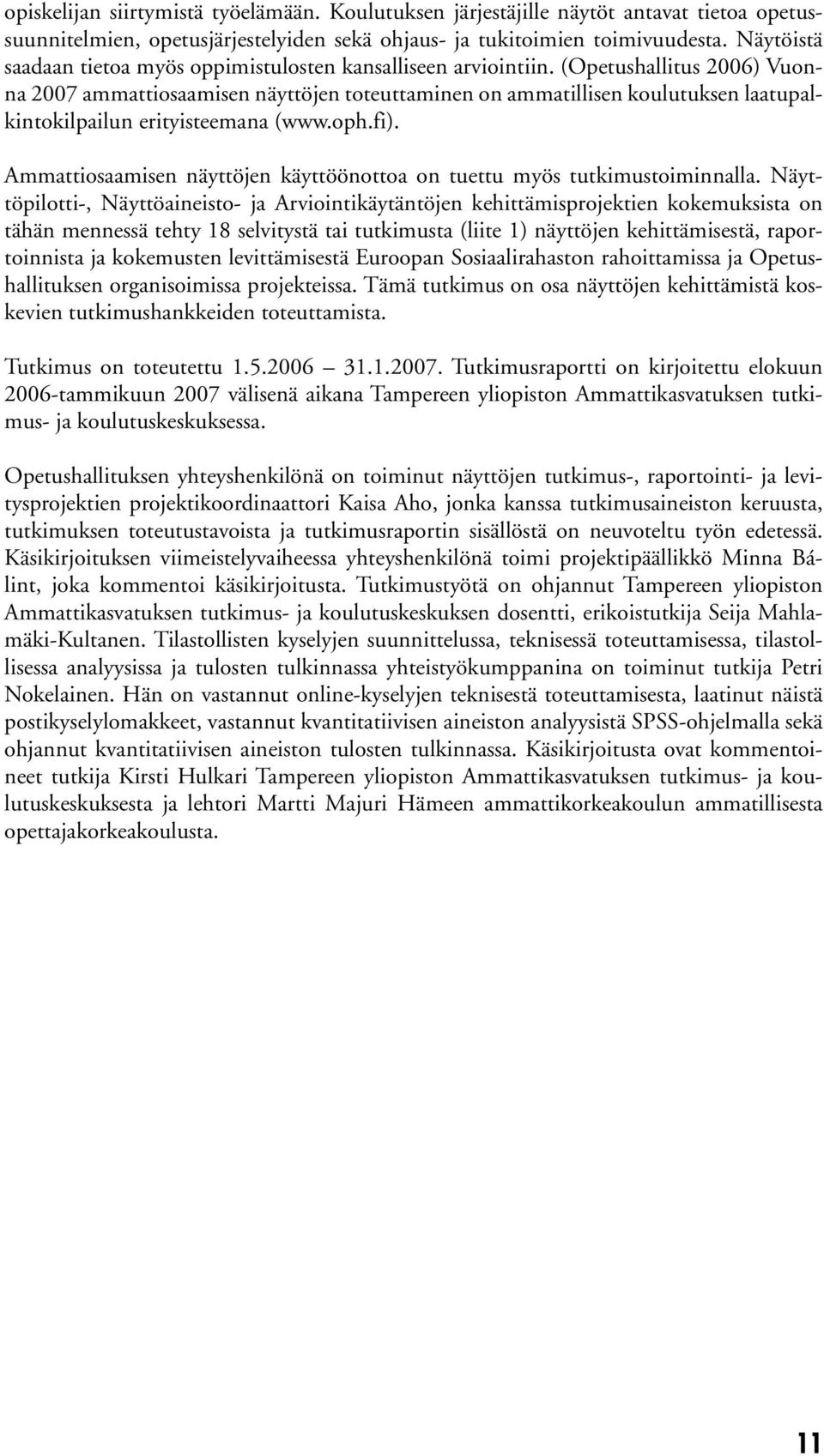 (Opetushallitus 2006) Vuonna 2007 ammattiosaamisen näyttöjen toteuttaminen on ammatillisen koulutuksen laatupalkintokilpailun erityisteemana (www.oph.fi).