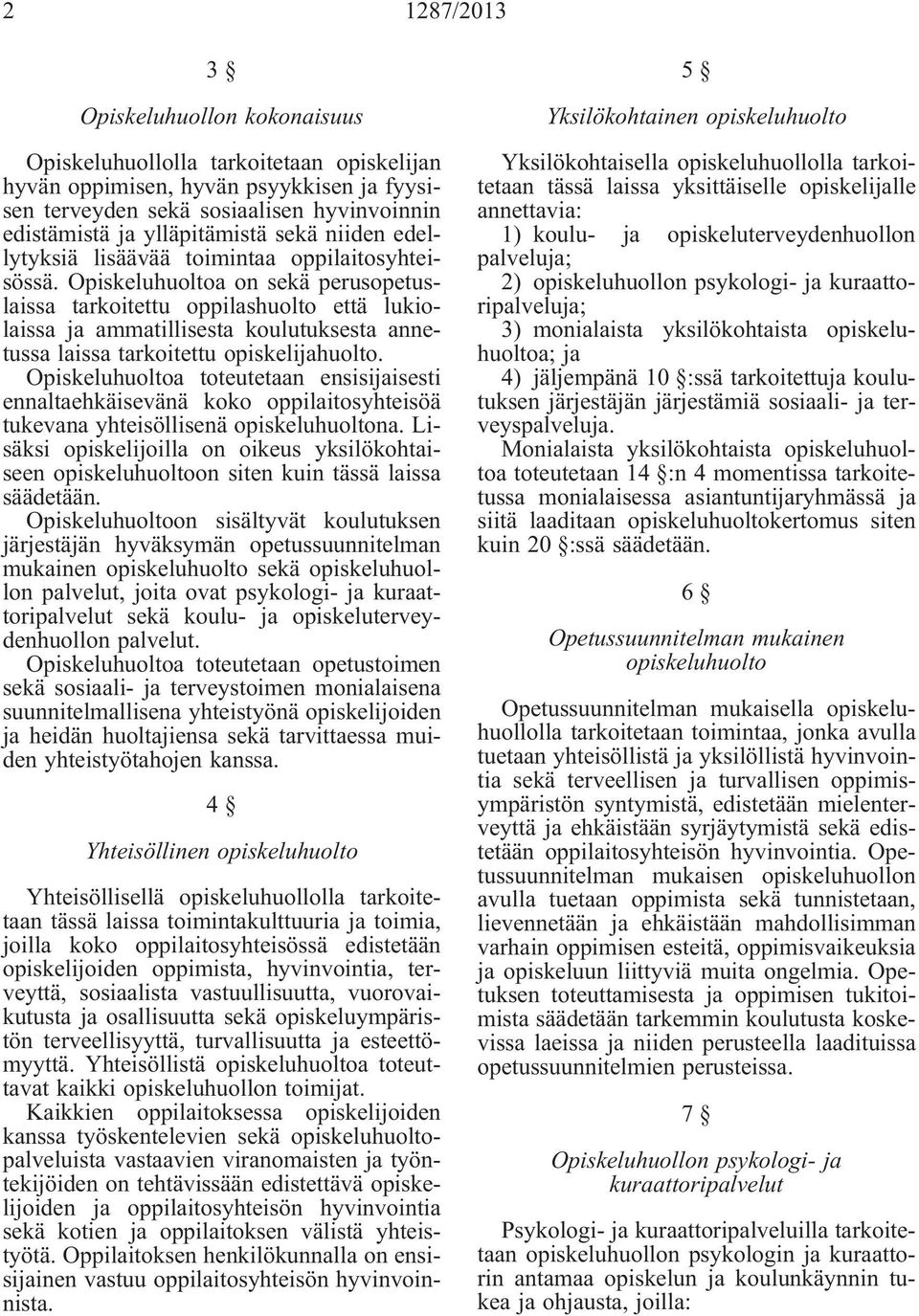 Opiskeluhuoltoa on sekä perusopetuslaissa tarkoitettu oppilashuolto että lukiolaissa ja ammatillisesta koulutuksesta annetussa laissa tarkoitettu opiskelijahuolto.