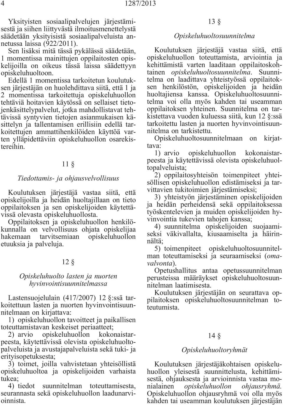 Edellä 1 momentissa tarkoitetun koulutuksen järjestäjän on huolehdittava siitä, että 1 ja 2 momentissa tarkoitettuja opiskeluhuollon tehtäviä hoitavien käytössä on sellaiset