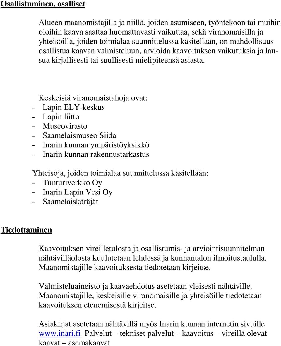 Keskeisiä viranomaistahoja ovat: - Lapin ELY-keskus - Lapin liitto - Museovirasto - Saamelaismuseo Siida - Inarin kunnan ympäristöyksikkö - Inarin kunnan rakennustarkastus Yhteisöjä, joiden toimialaa