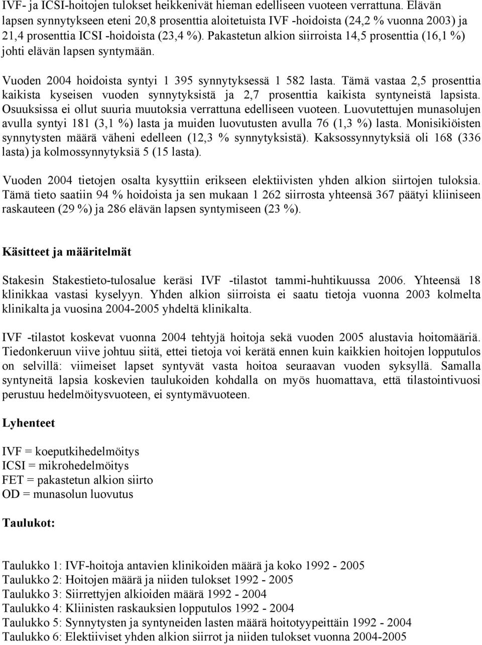 Pakastetun alkion siirroista 14,5 prosenttia (16,1 %) johti elävän lapsen syntymään. Vuoden 2004 hoidoista syntyi 1 395 synnytyksessä 1 582 lasta.