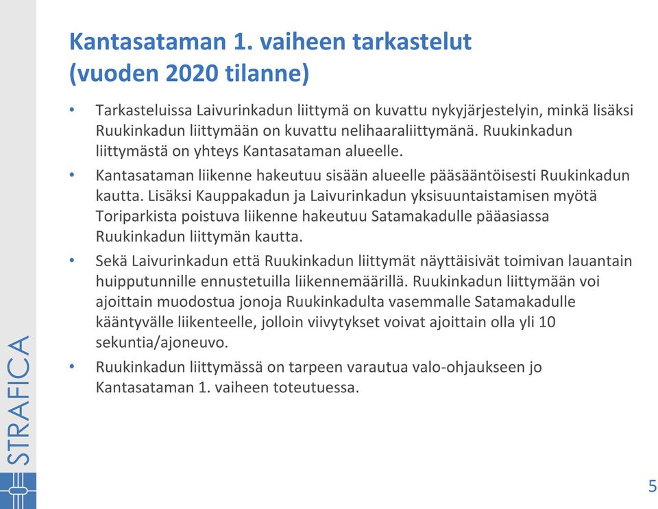 Lisäksi Kauppakadun ja Laivurinkadun yksisuuntaistamisen myötä Toriparkista poistuva liikenne hakeutuu Satamakadulle pääasiassa Ruukinkadun liittymän kautta.