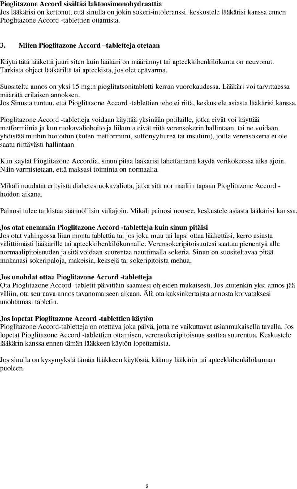 Tarkista ohjeet lääkäriltä tai apteekista, jos olet epävarma. Suositeltu annos on yksi 15 mg:n pioglitatsonitabletti kerran vuorokaudessa. Lääkäri voi tarvittaessa määrätä erilaisen annoksen.