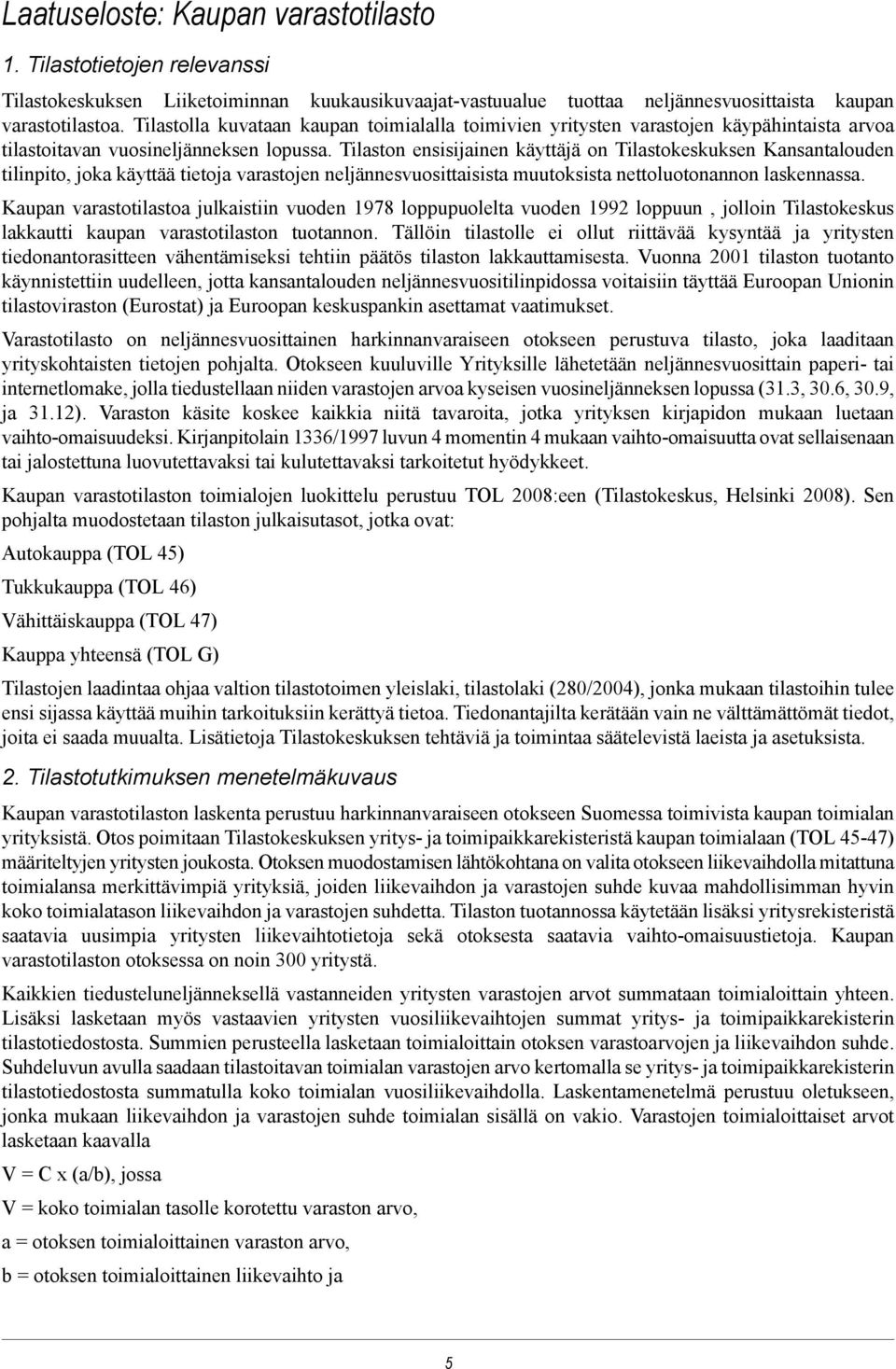 Tilaston ensisijainen käyttäjä on Tilastokeskuksen Kansantalouden tilinpito, joka käyttää tietoja varastojen neljännesvuosittaisista muutoksista nettoluotonannon laskennassa.